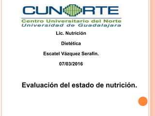 Lic. Nutrición
Dietética
Escatel Vázquez Serafín.
07/03/2016
Evaluación del estado de nutrición.
 