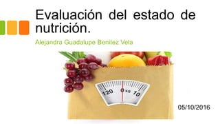 Evaluación del estado de
nutrición.
Alejandra Guadalupe Benitez Vela
05/10/2016
 