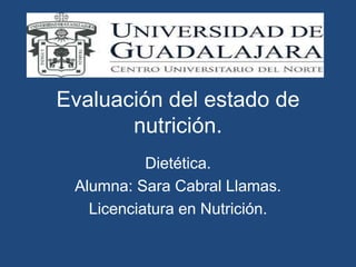 Evaluación del estado de
nutrición.
Dietética.
Alumna: Sara Cabral Llamas.
Licenciatura en Nutrición.
 