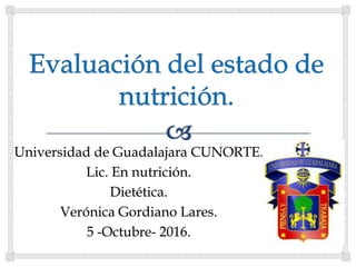 Universidad de Guadalajara CUNORTE.
Lic. En nutrición.
Dietética.
Verónica Gordiano Lares.
5 -Octubre- 2016.
 