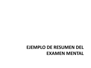 EJEMPLO DE RESUMEN DEL
        EXAMEN MENTAL
 