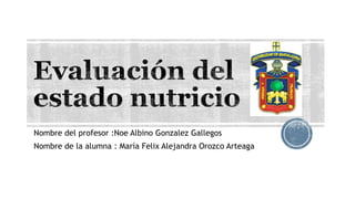 Nombre del profesor :Noe Albino Gonzalez Gallegos
Nombre de la alumna : María Felix Alejandra Orozco Arteaga
 