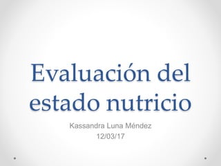 Evaluación del
estado nutricio
Kassandra Luna Méndez
12/03/17
 