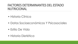 FACTORES DETERMINANTES DEL ESTADO
NUTRICIONAL
• Historia Clínica
• Datos Socioeconómicos Y Psicosociales
• Estilo De Vida
• Historia Dietética
 