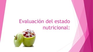Evaluación del estado
nutricional:
 