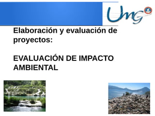 Elaboración y evaluación de
proyectos:
EVALUACIÓN DE IMPACTO
AMBIENTAL
 