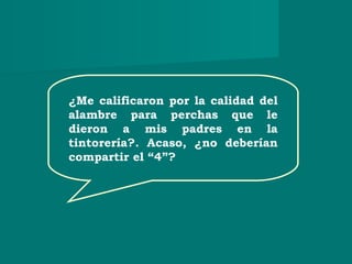 ¿Me calificaron por la calidad del
alambre para perchas que le
dieron a mis padres en la
tintorería?. Acaso, ¿no deberían
compartir el “4”?
 