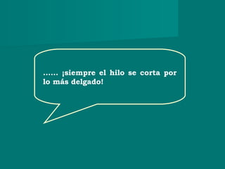 ...... ¡siempre el hilo se corta por
lo más delgado!
 