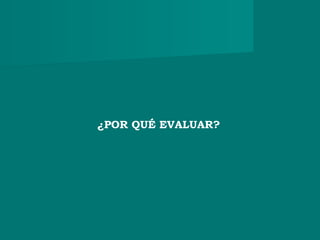 ¿POR QUÉ EVALUAR?
 