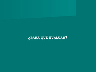 ¿PARA QUÉ EVALUAR?
 
