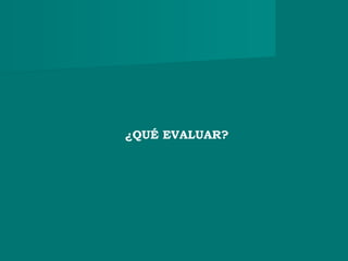 ¿QUÉ EVALUAR?
 