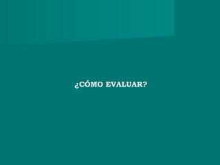 ¿CÓMO EVALUAR?
 