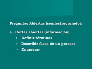 Preguntas Abiertas (semiestructurado):
a. Cortas abiertas (información)
> Definir términos
> Describir fases de un proceso
> Enumerar
 