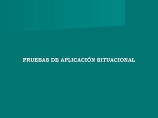 PRUEBAS DE APLICACIÓN SITUACIONAL
 