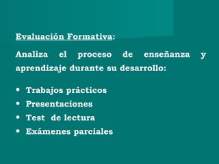 Evaluación Formativa:
Analiza el proceso de enseñanza y
aprendizaje durante su desarrollo:
• Trabajos prácticos
• Presentaciones
• Test de lectura
• Exámenes parciales
 
