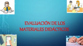 EVALUACIÓN DE LOS
MATERIALES DIDÁCTICOS
 