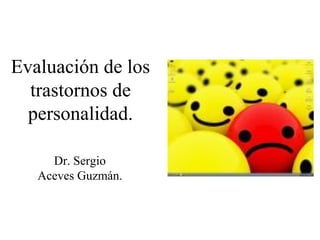 Evaluación de los
trastornos de
personalidad.
Dr. Sergio
Aceves Guzmán.
 