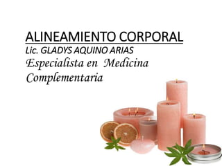 ALINEAMIENTO CORPORAL
Lic. GLADYS AQUINO ARIAS
Especialista en Medicina
Complementaria
 