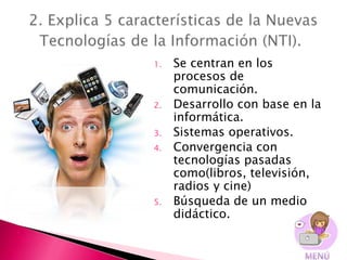 1.   Se centran en los
     procesos de
     comunicación.
2.   Desarrollo con base en la
     informática.
3.   Sistemas operativos.
4.   Convergencia con
     tecnologías pasadas
     como(libros, televisión,
     radios y cine)
5.   Búsqueda de un medio
     didáctico.
 