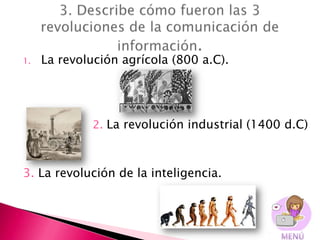 1.   La revolución agrícola (800 a.C).




          1.   2. La revolución industrial (1400 d.C)



3. La revolución de la inteligencia.
 