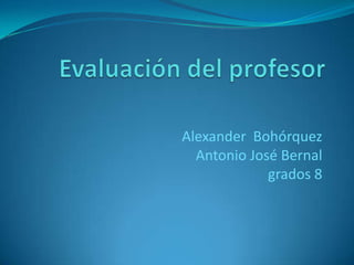 Alexander Bohórquez
Antonio José Bernal
grados 8
 