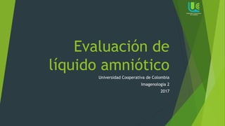 Evaluación de
líquido amniótico
Universidad Cooperativa de Colombia
Imagenologia 2
2017
 