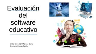 Evaluación
del
software
educativo
Víctor Sebastián Moreno Ibarra
Emmanuel Rosas Castillo
 
