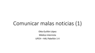 Comunicar malas noticias (1)
Otto Guillén López
Médico Internista
UPCH – HAL Pabellón 1-II
 
