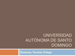 UNIVERSIDAD
AUTÓNOMA DE SANTO
DOMINGO
Rosanny Tavarez Ortega
 