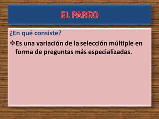 ¿En qué consiste?
Es una variación de la selección múltiple en
forma de preguntas más especializadas.
 