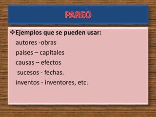 Ejemplos que se pueden usar:
autores -obras
países – capitales
causas – efectos
sucesos - fechas.
inventos - inventores, etc.
 