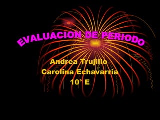 Andrea Trujillo
Carolina Echavarria
       10° E
 