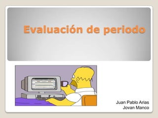 Evaluación de periodo




               Juan Pablo Arias
                  Jovan Manco
 