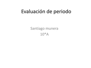 Evaluación de periodo
Santiago munera
10*A

 