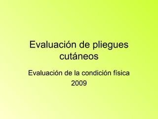 Evaluación de pliegues
      cutáneos
Evaluación de la condición física
             2009
 