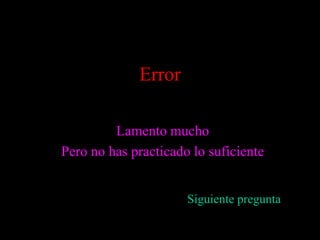 Error

         Lamento mucho
Pero no has practicado lo suficiente


                      Siguiente pregunta
 