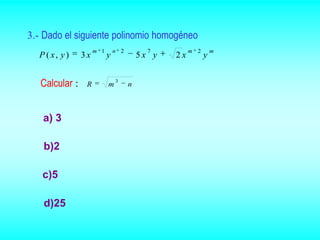 3.- Dado el siguiente polinomio homogéneo
                     m 1       n 2         7         m 2       m
  P ( x, y )    3x         y             5x y   2x         y


   Calcular :    R         m
                               3
                                     n



   a) 3

   b)2

   c)5

   d)25
 