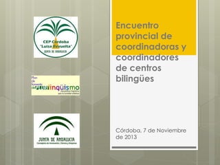 Encuentro
provincial de
coordinadoras y
coordinadores
de centros
bilingües

Córdoba, 7 de Noviembre
de 2013

 