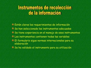 Están claros los requerimientos de información
Se han seleccionado los instrumentos adecuados
Se tiene experiencia en el manejo de esos instrumentos
Los instrumentos contienen todas las variables
El formulario sigue normas internacionales para su
elaboración
Se ha validado el instrumento para su utilización
 