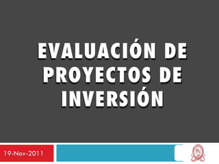 EVALUACIÓN DE
         PROYECTOS DE
           INVERSIÓN

19-Nov-2011
 