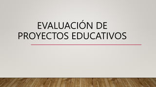 EVALUACIÓN DE
PROYECTOS EDUCATIVOS
 