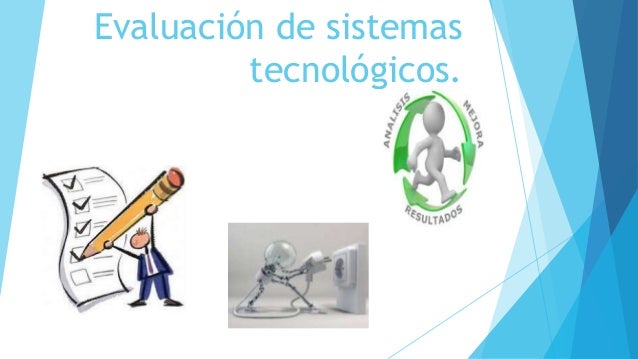 Resultado de imagen para EVALUACIÓN DE LOS SISTEMAS TECNOLÓGICOS.