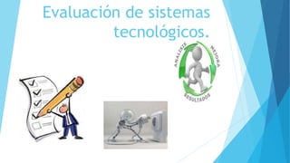 Evaluación de sistemas
tecnológicos.
 