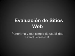 Evaluación de Sitios
Web
Panorama y test simple de usabilidad
Edward Bermúdez M.
 
