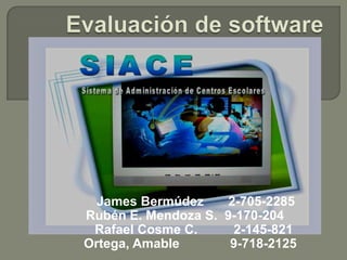 Evaluación de software       James Bermúdez 	    2-705-2285Rubén E. Mendoza S.  9-170-204      Rafael Cosme C. 	     2-145-821    Ortega, Amable              9-718-2125 