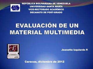 REPÚBLICA BOLIVARIANA DE VENEZUELA
     UNIVERSIDAD SANTA MARÍA
    VICE-RECTORADO ACADÉMICO
     DECANATO DE POST-GRADO




                           Jeanette Izquierdo P.




  Caracas, diciembre de 2012
 