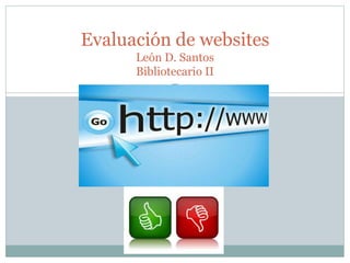 Evaluación de websites
León D. Santos
Bibliotecario II
 