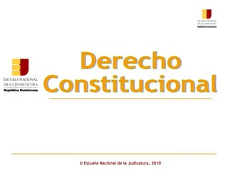 ©  Escuela Nacional de la Judicatura, 2010 Derecho  Constitucional 