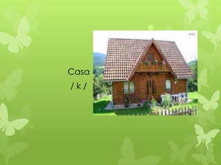 Casa
/k/
 