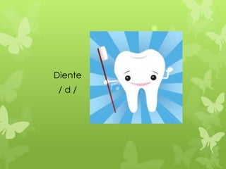 Diente
 /d/
 
